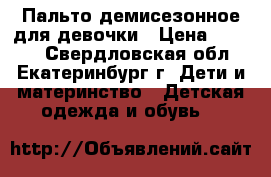 Пальто демисезонное для девочки › Цена ­ 1 500 - Свердловская обл., Екатеринбург г. Дети и материнство » Детская одежда и обувь   